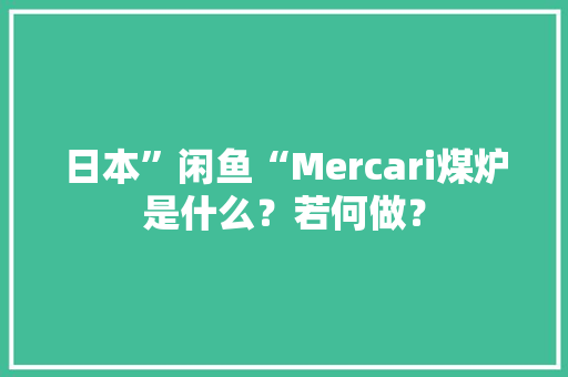 日本”闲鱼“Mercari煤炉是什么？若何做？ 日本”闲鱼“Mercari煤炉是什么？若何做？ 人工智能