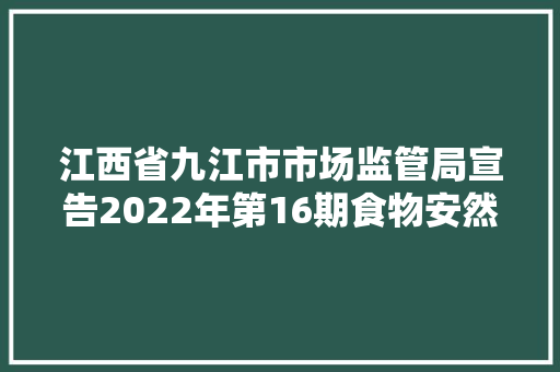 江西省九江市市场监管局宣告2022年第16期食物安然监督抽检信息 人工智能 江西省九江市市场监管局宣告2022年第16期食物安然监督抽检信息 江西省九江市市场监管局宣告2022年第16期食物安然监督抽检信息 人工智能