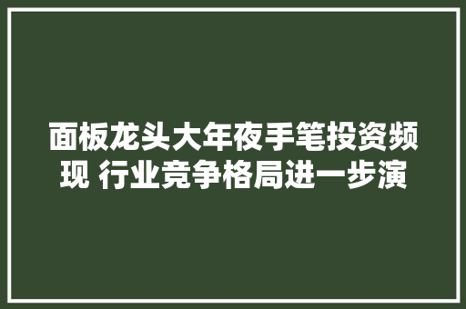 面板龙头大年夜手笔投资频现 行业竞争格局进一步演变 面板龙头大年夜手笔投资频现 行业竞争格局进一步演变 智能家居