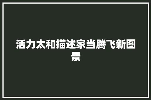 活力太和描述家当腾飞新图景