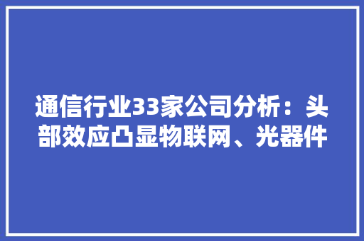通信行业33家公司分析：头部效应凸显物联网、光器件黑马涌现 通信行业33家公司分析：头部效应凸显物联网、光器件黑马涌现 互联通信