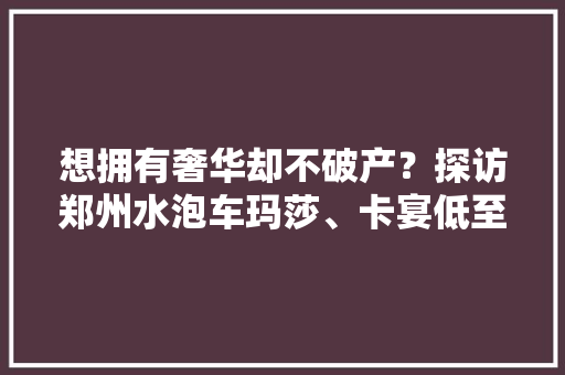 想拥有奢华却不破产？探访郑州水泡车玛莎、卡宴低至22万