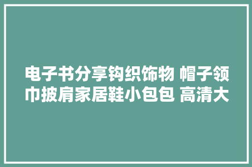 电子书分享钩织饰物 帽子领巾披肩家居鞋小包包 高清大年夜图