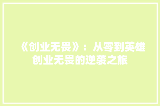 《创业无畏》：从零到英雄创业无畏的逆袭之旅