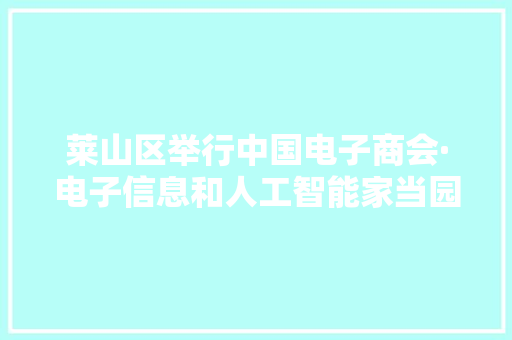莱山区举行中国电子商会·电子信息和人工智能家当园项目签约典礼 莱山区举行中国电子商会·电子信息和人工智能家当园项目签约典礼 智能科技