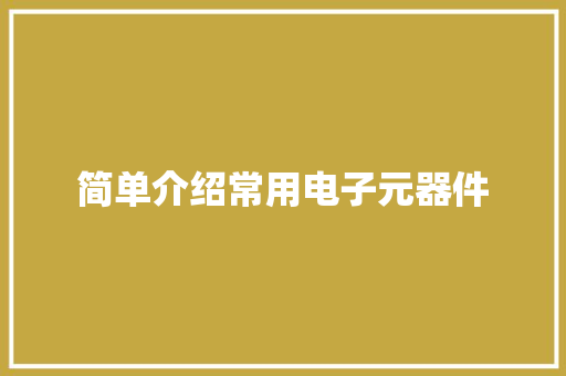 简单介绍常用电子元器件 简单介绍常用电子元器件 智能家居