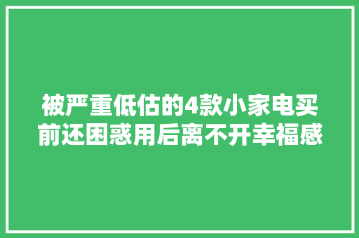 被严重低估的4款小家电买前还困惑用后离不开幸福感绝了 被严重低估的4款小家电买前还困惑用后离不开幸福感绝了 互联通信