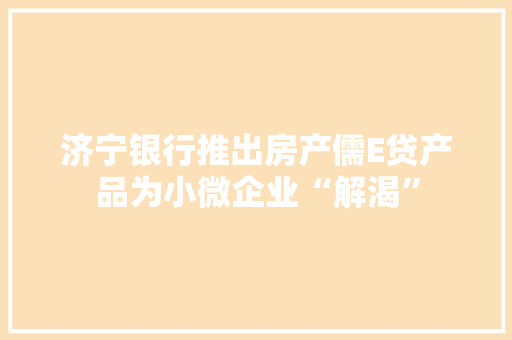济宁银行推出房产儒E贷产品为小微企业“解渴” 济宁银行推出房产儒E贷产品为小微企业“解渴” 智能家居