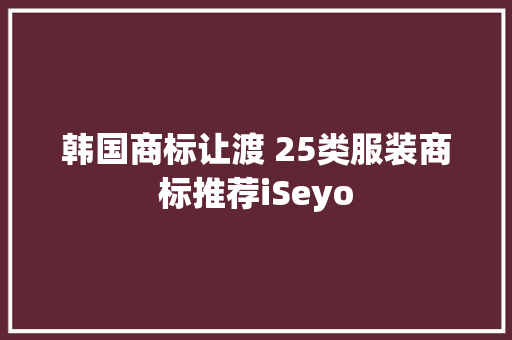 韩国商标让渡 25类服装商标推荐iSeyo