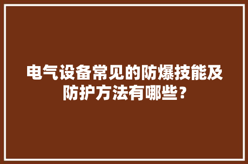 电气设备常见的防爆技能及防护方法有哪些？