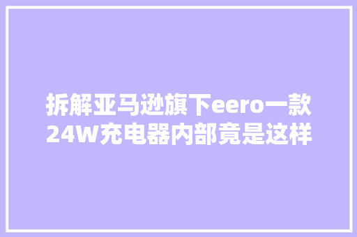 拆解亚马逊旗下eero一款24W充电器内部竟是这样