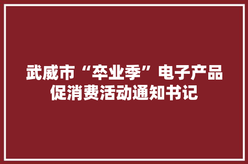 武威市“卒业季”电子产品促消费活动通知书记