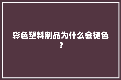 彩色塑料制品为什么会褪色？