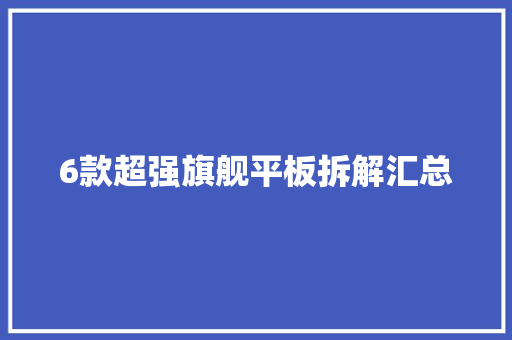 6款超强旗舰平板拆解汇总 6款超强旗舰平板拆解汇总 智能家居