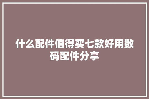 什么配件值得买七款好用数码配件分享