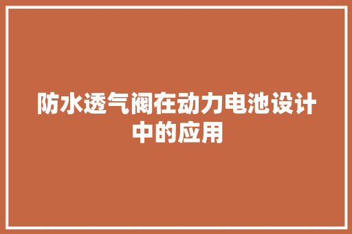防水透气阀在动力电池设计中的应用