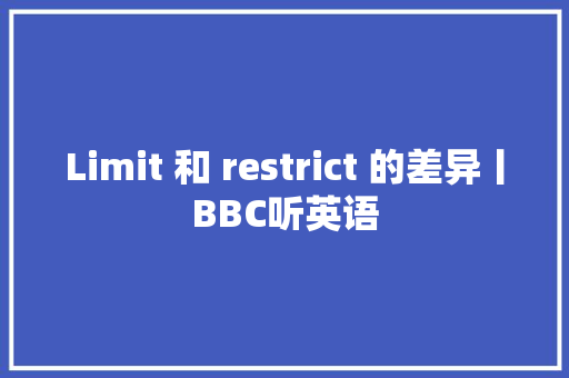 Limit 和 restrict 的差异丨BBC听英语