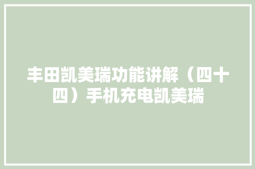 丰田凯美瑞功能讲解（四十四）手机充电凯美瑞