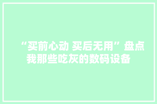 “买前心动 买后无用”盘点我那些吃灰的数码设备