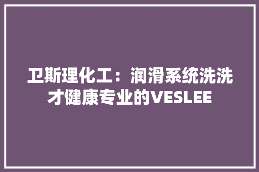 卫斯理化工：润滑系统洗洗才健康专业的VESLEE