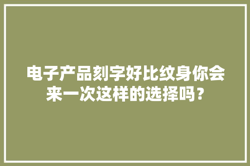 电子产品刻字好比纹身你会来一次这样的选择吗？