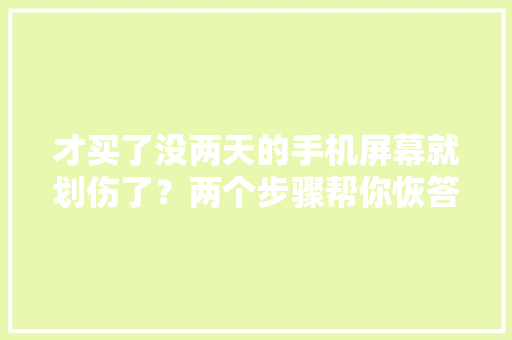 才买了没两天的手机屏幕就划伤了？两个步骤帮你恢答复中兴样