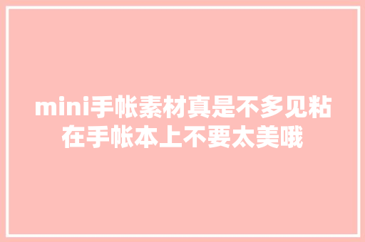 mini手帐素材真是不多见粘在手帐本上不要太美哦 mini手帐素材真是不多见粘在手帐本上不要太美哦 智能科技