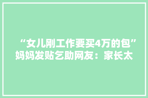 “女儿刚工作要买4万的包”妈妈发贴乞助网友：家长太梗塞