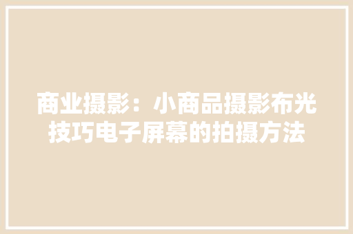 商业摄影：小商品摄影布光技巧电子屏幕的拍摄方法