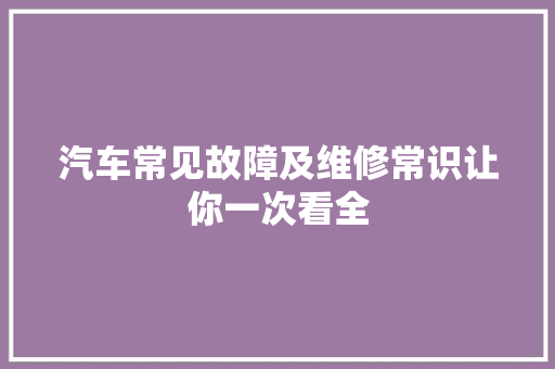 汽车常见故障及维修常识让你一次看全