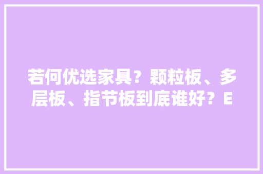 若何优选家具？颗粒板、多层板、指节板到底谁好？E0级又是什么？ 若何优选家具？颗粒板、多层板、指节板到底谁好？E0级又是什么？ 人工智能