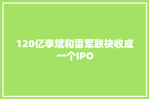 120亿李斌和雷军联袂收成一个IPO 120亿李斌和雷军联袂收成一个IPO 智能家居