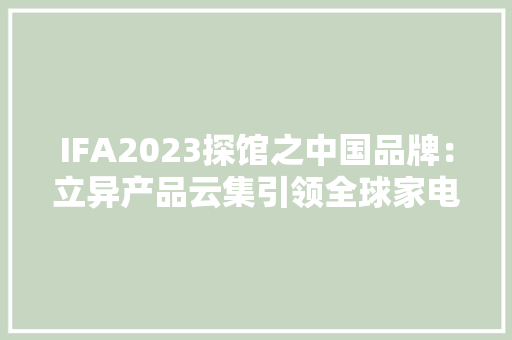 IFA2023探馆之中国品牌：立异产品云集引领全球家电迈向未来 IFA2023探馆之中国品牌：立异产品云集引领全球家电迈向未来 互联通信