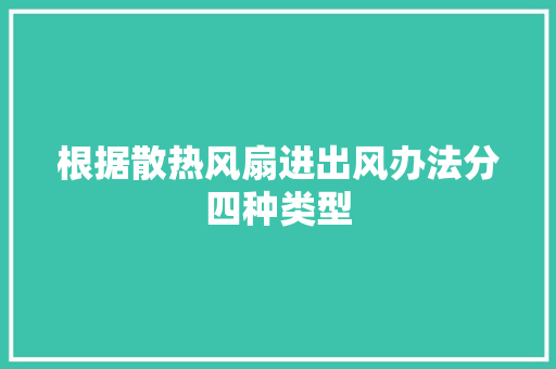 根据散热风扇进出风办法分四种类型 根据散热风扇进出风办法分四种类型 人工智能