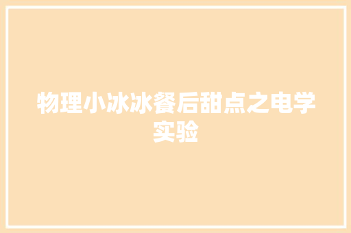 物理小冰冰餐后甜点之电学实验 物理小冰冰餐后甜点之电学实验 智能科技