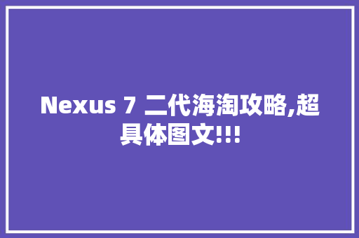 Nexus 7 二代海淘攻略,超具体图文!!!
