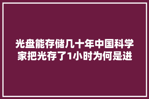 光盘能存储几十年中国科学家把光存了1小时为何是进步？