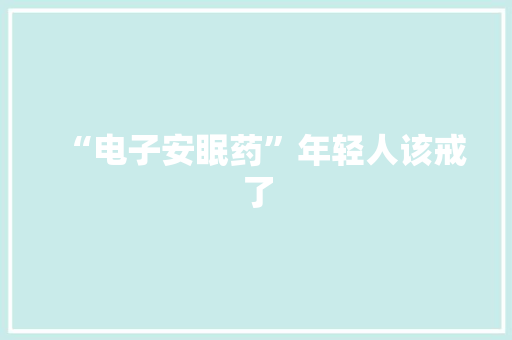 “电子安眠药”年轻人该戒了