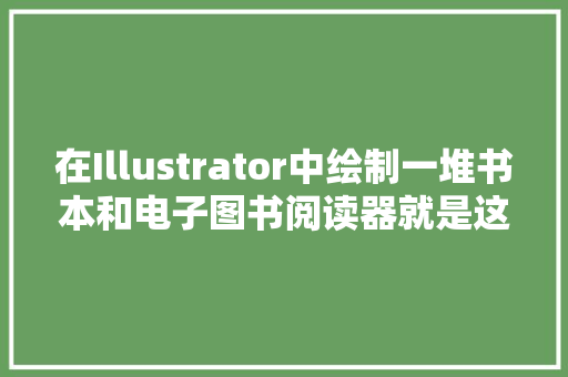 在Illustrator中绘制一堆书本和电子图书阅读器就是这么简单搞定