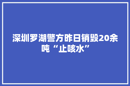 深圳罗湖警方昨日销毁20余吨“止咳水”