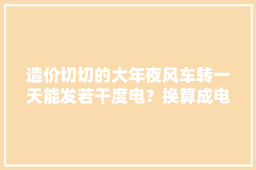 造价切切的大年夜风车转一天能发若干度电？换算成电费能赚钱吗？