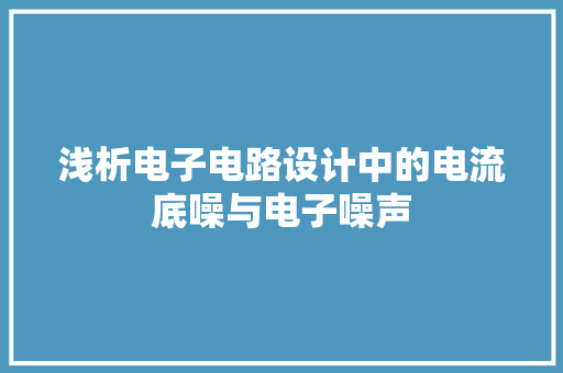 浅析电子电路设计中的电流底噪与电子噪声