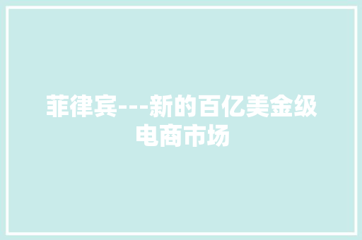 菲律宾---新的百亿美金级电商市场