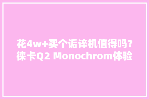 花4w+买个诟谇机值得吗？徕卡Q2 Monochrom体验 花4w+买个诟谇机值得吗？徕卡Q2 Monochrom体验 智能家居