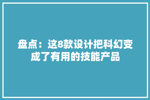 盘点：这8款设计把科幻变成了有用的技能产品 盘点：这8款设计把科幻变成了有用的技能产品 智能家居