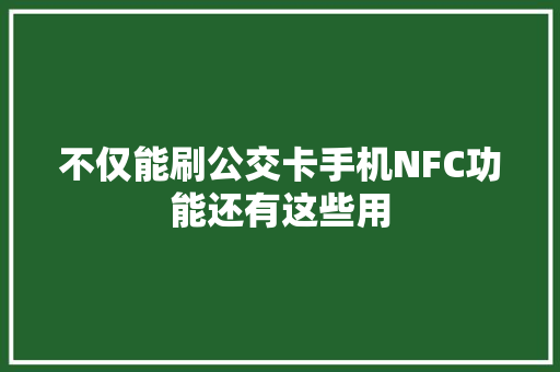 不仅能刷公交卡手机NFC功能还有这些用 不仅能刷公交卡手机NFC功能还有这些用 智能科技
