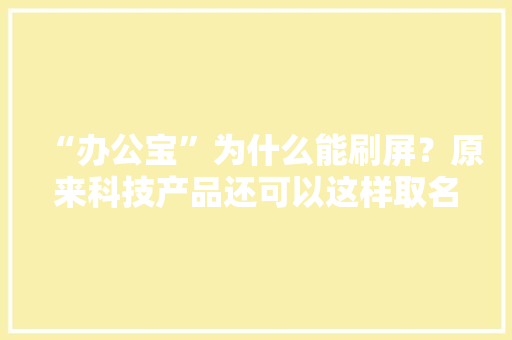 “办公宝”为什么能刷屏？原来科技产品还可以这样取名