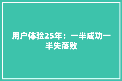 用户体验25年：一半成功一半失落败 用户体验25年：一半成功一半失落败 互联通信