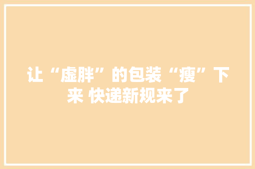让“虚胖”的包装“瘦”下来 快递新规来了