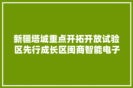 新疆塔城重点开拓开放试验区先行成长区闽商智能电子家当园举行开工奠基典礼 新疆塔城重点开拓开放试验区先行成长区闽商智能电子家当园举行开工奠基典礼 智能科技